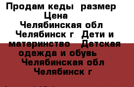 Продам кеды, размер 27 › Цена ­ 350 - Челябинская обл., Челябинск г. Дети и материнство » Детская одежда и обувь   . Челябинская обл.,Челябинск г.